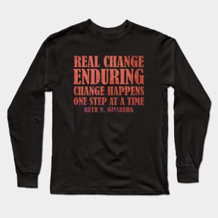 Real Change Enduring Change Happens One Step At A Time - Ruth Bader Ginsburg Quote Long Sleeve T-Shirt